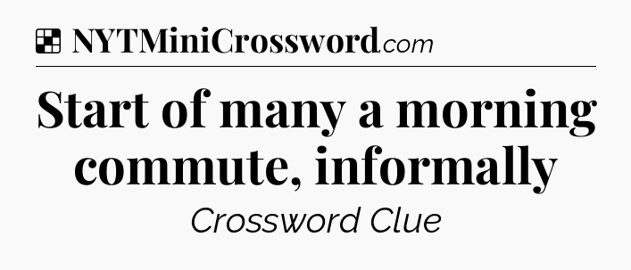 Solution: Start of many a morning commute, informally - NYT Crossword