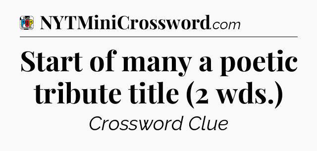 Start of many a poetic tribute title (2 wds.) Crossword Clue