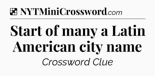 Solution: Start of many a Latin American city name - NYT Crossword