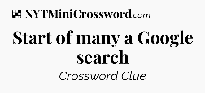 Solution: Start of many a Google search - NYT Crossword