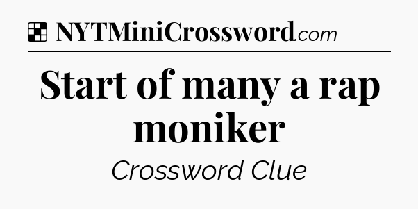 Solution: Start of many a rap moniker - NYT Crossword