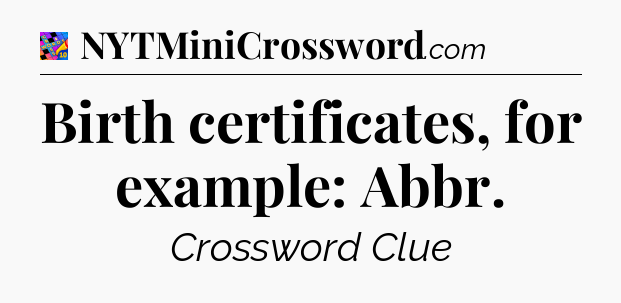 Birth certificates, for example: Abbr Crossword Clue
