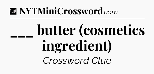 ___ butter (cosmetics ingredient) Crossword Clue