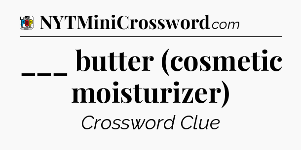 ___ butter (cosmetic moisturizer) Crossword Clue