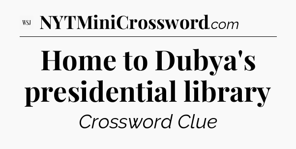 Home to Dubya's presidential library - WSJ Crossword