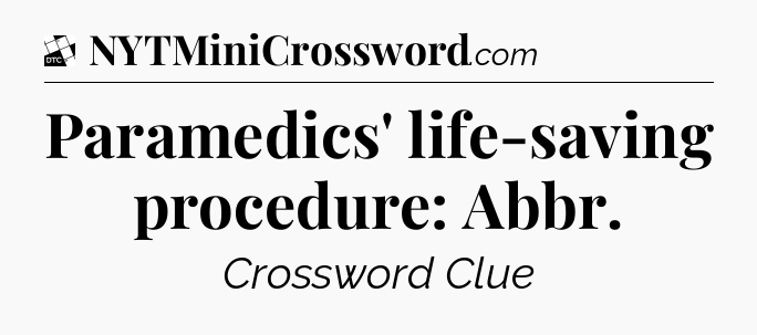Paramedics' life-saving procedure: Abbr - Daily Themed Classic Crossword