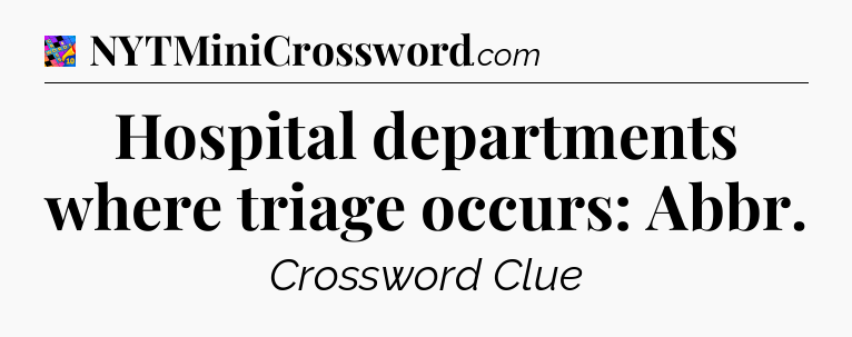 Hospital departments where triage occurs: Abbr Crossword Clue