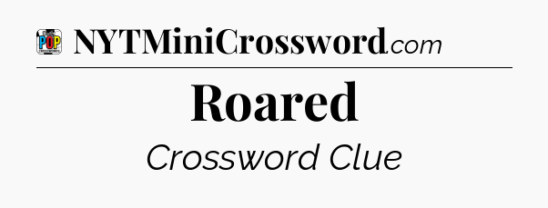 Roared Crossword Clue