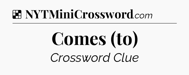 Solution: Comes (to) - NYT Crossword