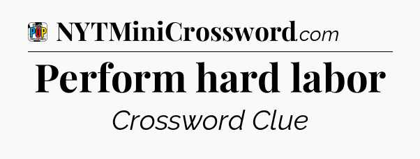 Perform hard labor Crossword Clue