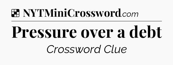 Solution: Pressure over a debt - NYT Crossword