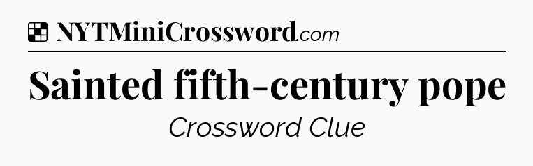 Solution: Sainted fifth-century pope - NYT Crossword