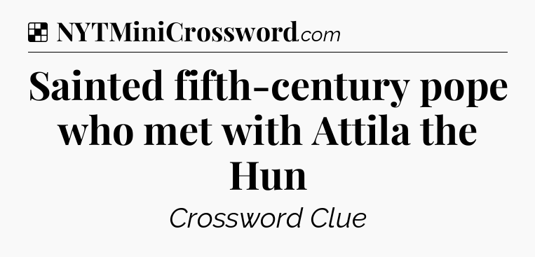 Solution: Sainted fifth-century pope who met with Attila the Hun - NYT Crossword
