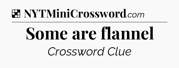 Solution: Some are flannel - NYT Crossword