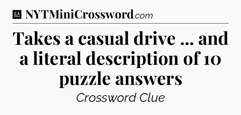 Takes a casual drive ... and a literal description of 10 puzzle answers - LA Times Crossword