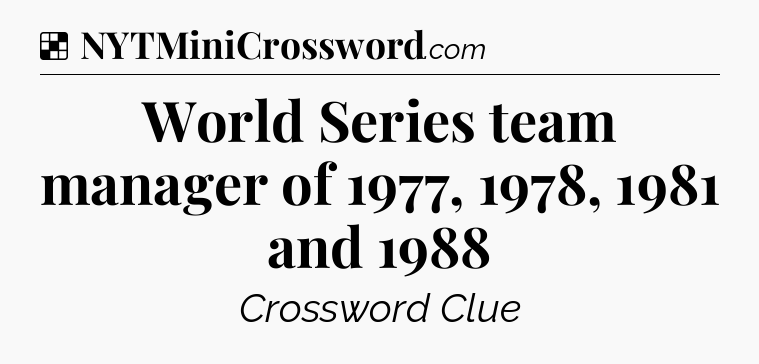 Solution: World Series team manager of 1977, 1978, 1981 and 1988 - NYT Crossword
