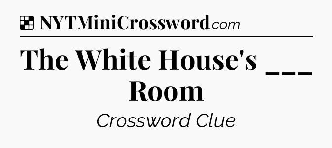 Solution: The White House's ___ Room - NYT Crossword