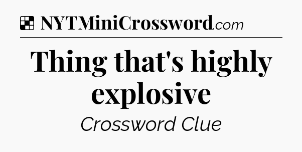 Solution: Thing that's highly explosive - NYT Crossword