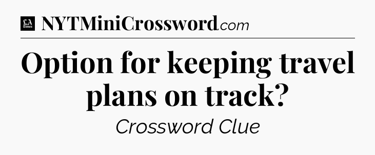 Option for keeping travel plans on track - LA Times Crossword