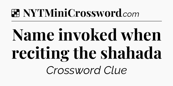 Solution: Name invoked when reciting the shahada - NYT Crossword