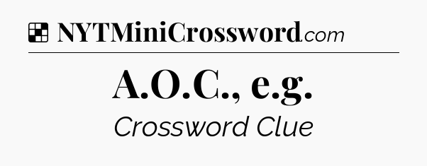 Solution: A.O.C., e.g - NYT Crossword