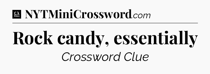 Rock candy, essentially - LA Times Crossword