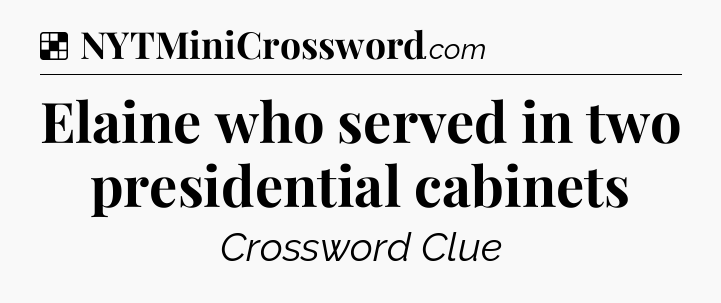 Solution: Elaine who served in two presidential cabinets - NYT Crossword
