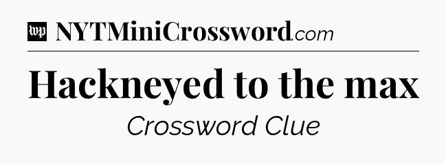 Hackneyed to the max Crossword Clue