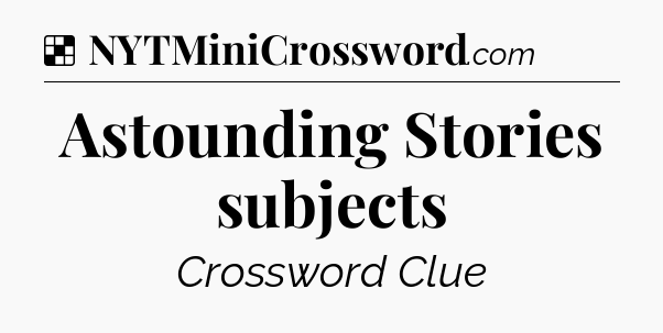 Solution: Astounding Stories subjects - NYT Crossword
