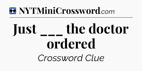 Solution: Just ___ the doctor ordered - NYT Mini Crossword