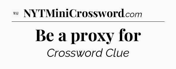 Be a proxy for - WSJ Crossword