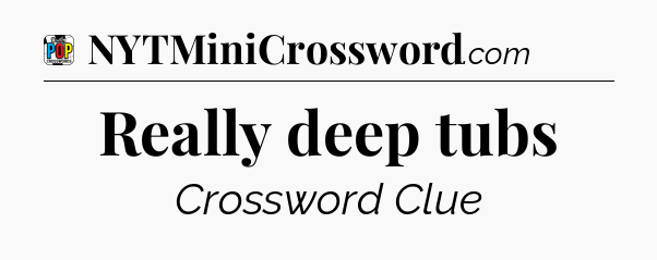 Really deep tubs Crossword Clue