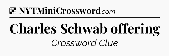 Solution: Charles Schwab offering - NYT Crossword