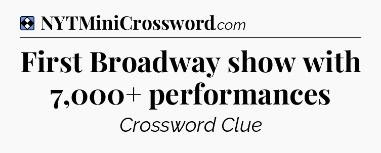 Solution: First Broadway show with 7,000+ performances - NYT Mini Crossword