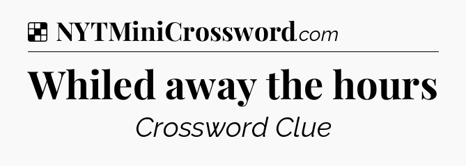 Solution: Whiled away the hours - NYT Crossword