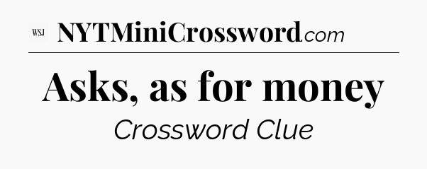 Asks, as for money - WSJ Crossword