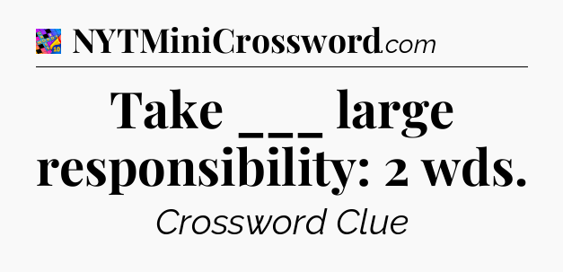 Take ___ large responsibility: 2 wds Crossword Clue