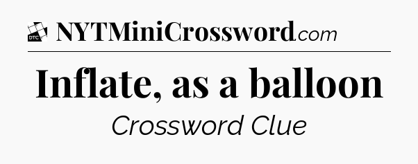 Inflate, as a balloon - Daily Themed Classic Crossword