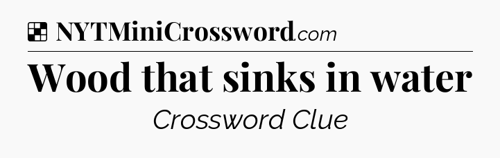 Solution: Wood that sinks in water - NYT Crossword