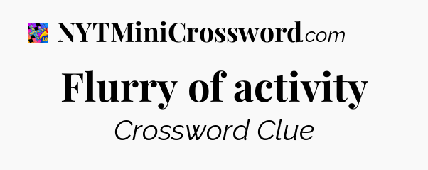 Flurry of activity Crossword Clue
