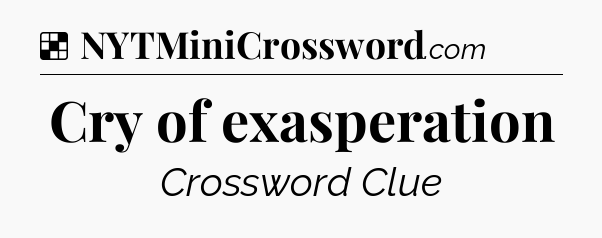 Solution: Cry of exasperation - NYT Crossword