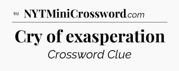 Cry of exasperation - WSJ Crossword