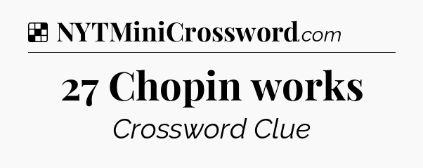 Solution: 27 Chopin works - NYT Crossword