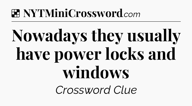 Solution: Nowadays they usually have power locks and windows - NYT Crossword