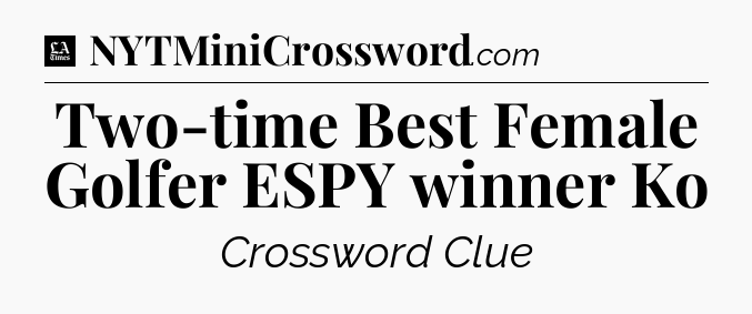 Two-time Best Female Golfer ESPY winner Ko - LA Times Crossword