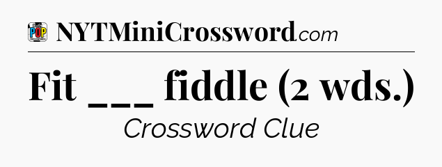 Fit ___ fiddle (2 wds.) Crossword Clue