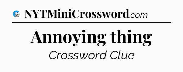 Annoying thing Crossword Clue