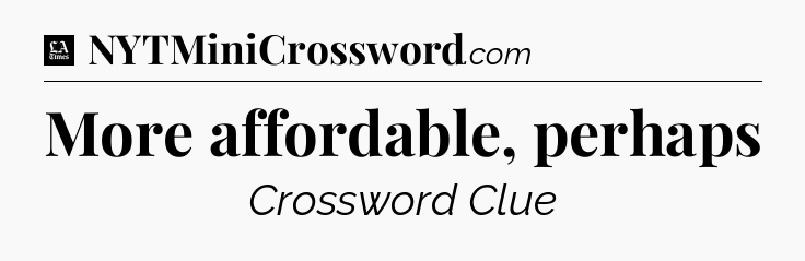 More affordable, perhaps - LA Times Crossword