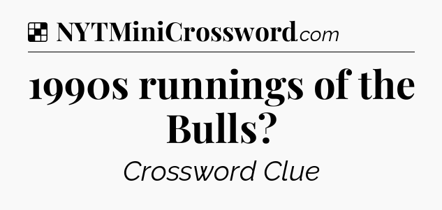Solution: 1990s runnings of the Bulls - NYT Crossword