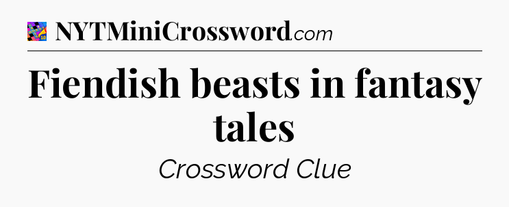 Fiendish beasts in fantasy tales Crossword Clue